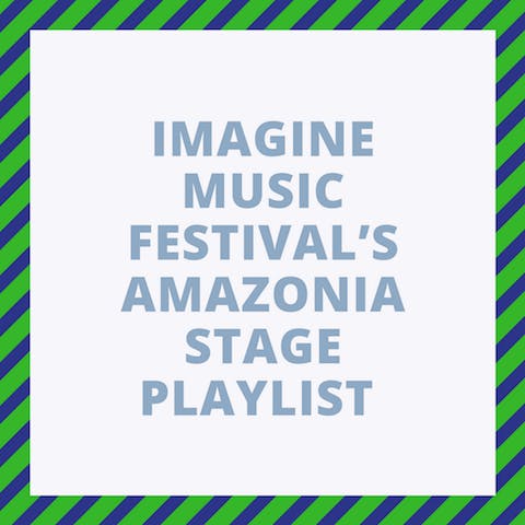 IMAGINE MUSIC FESTIVAL’S AMAZONIA STAGE PLAYLIST.png