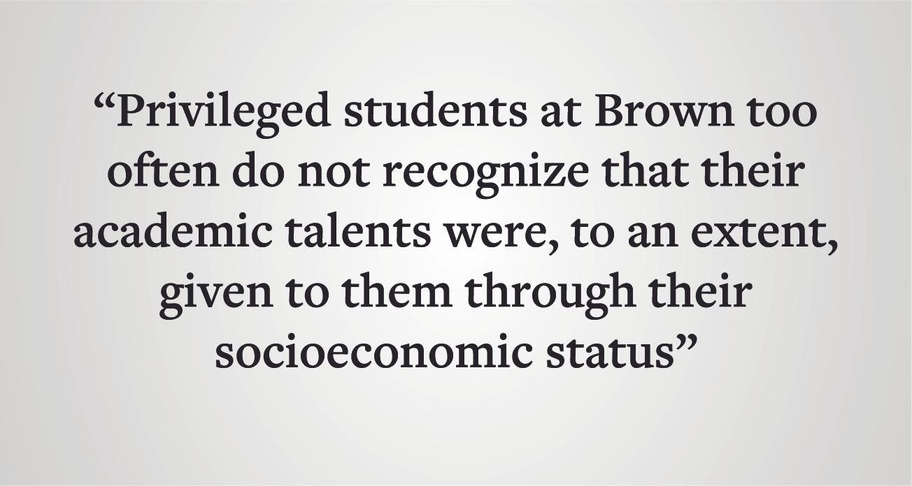 Pull quote: "Privileged students at Brown too often do not recognize that their academic talents were, to an extent, given to them through their socioeconomic status."