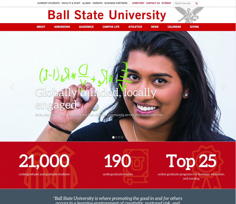 Ball State's home and admissions page were updated over the summer as a pilot test for the redesign, which is set to be completed by 2018. The website is most visual-heavy with colors mentioned from the brand refresh sessions. PHOTO COURTESY OF CMS.BSU.EDU