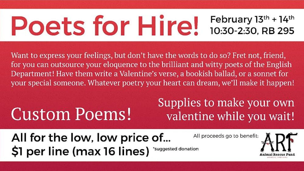 The annual Poets for Hire event will take place&nbsp;in front of the Writing Center in Robert Bell&nbsp;from 10:30 a.m. to 2:30 p.m. Feb. 13 and 14. All donations from the event will go to the&nbsp;Muncie Animal Rescue Fund, a nonprofit organization that provides shelter and care for homeless animals until they are adopted.&nbsp;@wc_bsu // Photo Courtesy