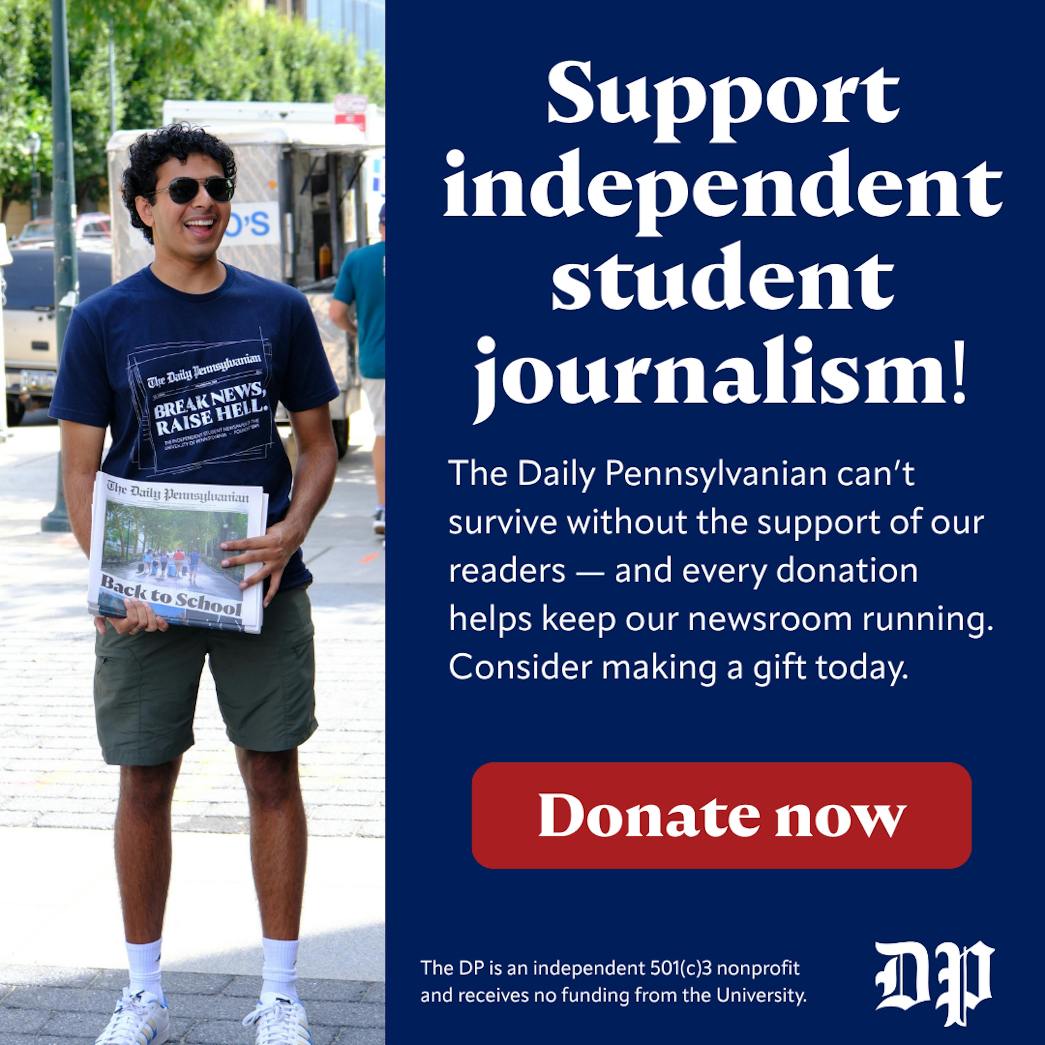 Support independent student journalism. The Daily Pennsylvanian cannot survive without the support of our readers.