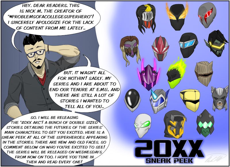 The future is coming! The 20XX future! With the end of the creator&#x27;s time at the Echo&#x27;s Comic Section coming up, Nick M. will be releasing what awaits all of his series&#x27; main characters in the future! And to get you all excited for it, enjoy this sneak peek of every superhero set to appear in the 20XX Arc!