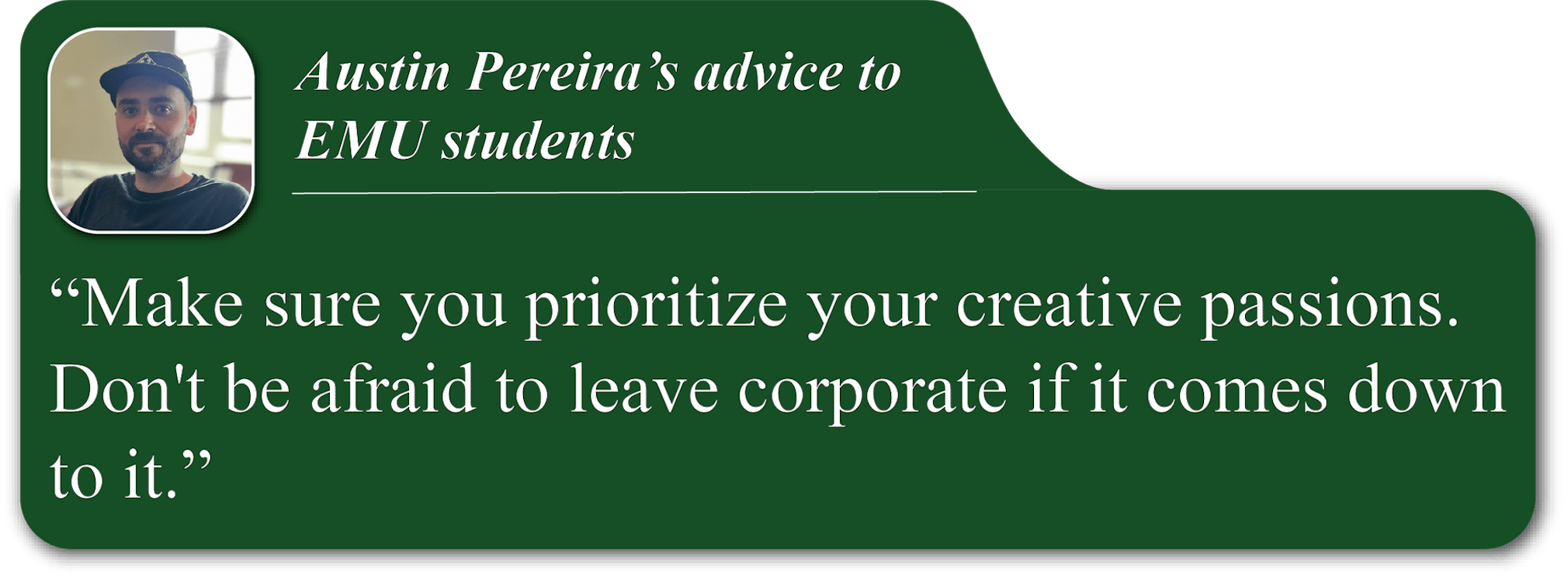 A small portrait image of Austin Pereira in the upper-left corner of a green quote blurb. He is wearing a dark t-shirt and cap. His advice reads, "Make sure you prioritize your creative passions. Don't be afraid to leave corporate if it comes down to it."