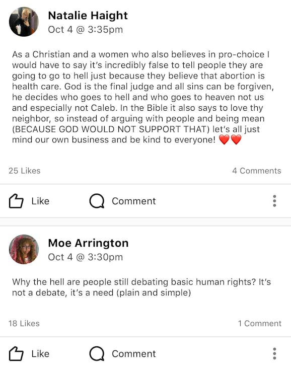 A screenshot of the EMU EagleApp showing two consecutive posts made by EMU students Natalie Haight and Moe Arrington, respectively. Haight's post reads, "As a Christian and a women who also believes in pro-choice I would have to say it's incredibly false to tell people they are going to go to hell just because they believe that abortion is health care. God is the final judge and all sins can be forgiven, he decides who goes to hell and who goes to heaven not us and especially not Caleb. In the Bible it also says to love thy neighbor, so instead of arguing with people and being mean (BECAUSE GOD WOULD NOT SUPPORT THAT) let's all just mind our own business and be kind to everyone!"

Moe's post says, "Why the hell are people still debating basic human rights? It's not a debate, it's a need (plain and simple)."