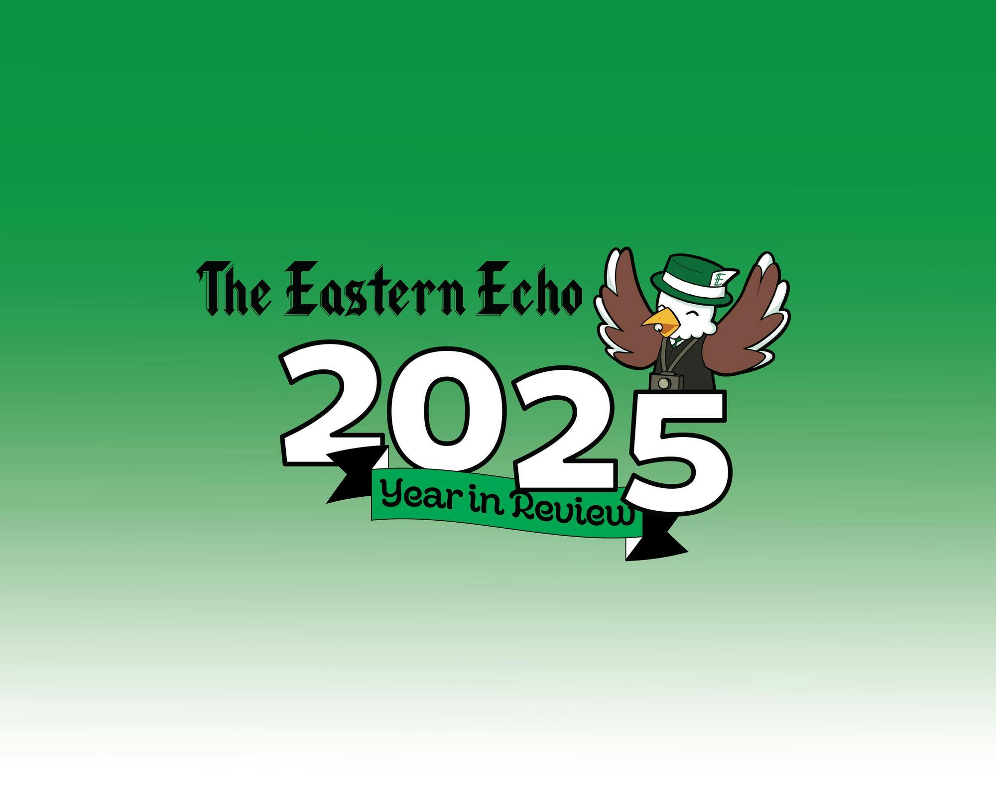 Graphic with a green background and the Eastern Echo masthead. The text reads, &quot;The Eastern Echo 2025 Year in Review.&quot; Scoop, The Echo&#039;s cartoon eagle mascot, smiles and raises his wings to the sky.