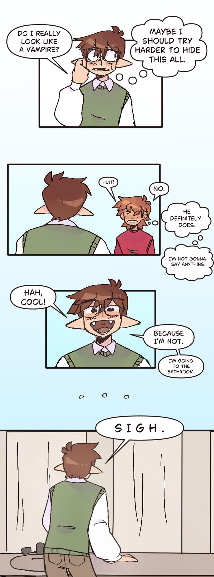 The first panel of this comic shows Gregory wearing a green shirt and asking Atticus if he really looks like a vampire while thinking he should try harder to hide the fact that he is one. The second panel shows Atticus wearing a red shirt and telling Gregory that he does not look like a vampire while simultaneously thinking his roommate definitely looks like one. However, Atticus decides not to say anything. The third panel shows Gregory grinning and insisting that he is not a vampire before going to the bathroom. The final panel shows a frustrated Gregory in the bathroom letting out a sigh. 