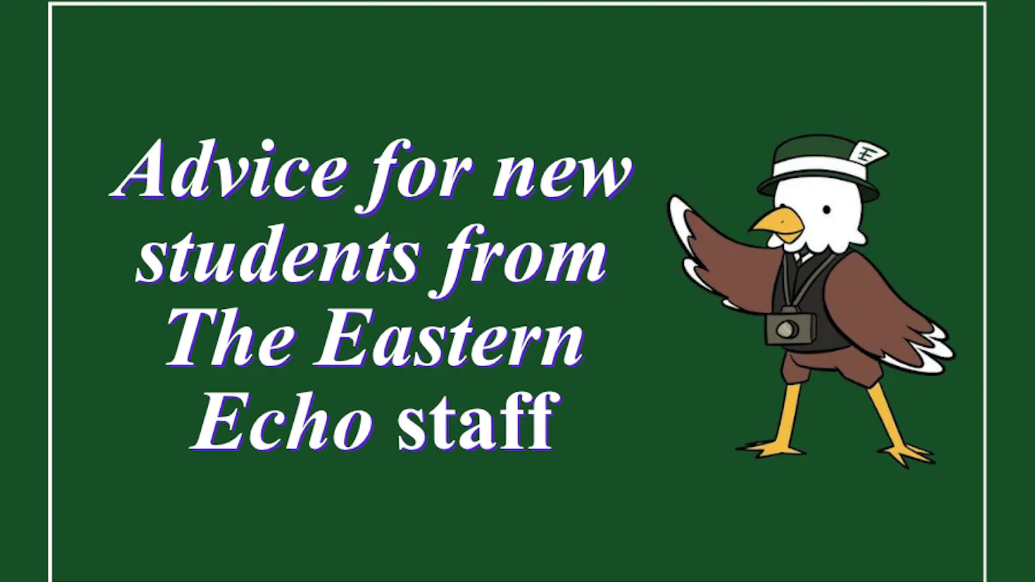 A green graphic of a news reporter eagle standing next to text saying "Advice for new students from The Eastern Echo staff"