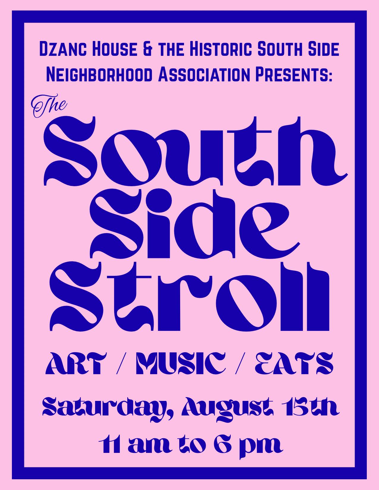 Flyer with pink background and blue text that reads "Dzanc House and the Historic South Side Neighborhood Association presents: the South Side Stroll. Arts/Music/Eats. Saturday, August 15th, 11 am to 6 pm."
