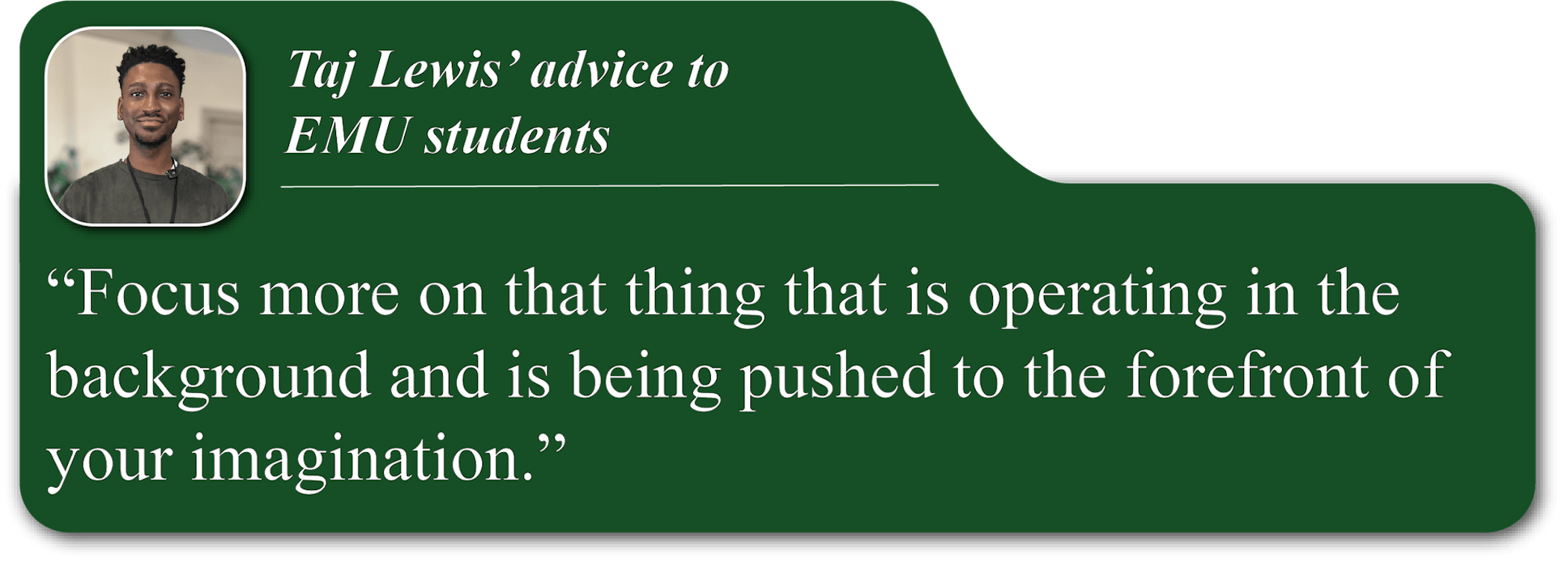 A small portrait image of Taj Lewis in the upper-left corner of a green quote blurb. He is smiling and wearing a green shirt. His advice reads, "Focus more on that thing that is operating in the background and is being pushed to the forefront of your imagination."