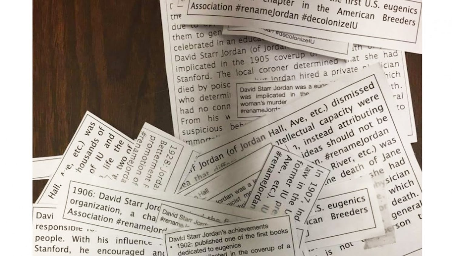 Slips of papers marked with the words #renameJordan and #decolonizeIU were scattered in classrooms and doors in Jordan Hall on Monday night. The anonymous flyers represent a movement to remove the name of David Starr Jordan from Jordan Hall.
