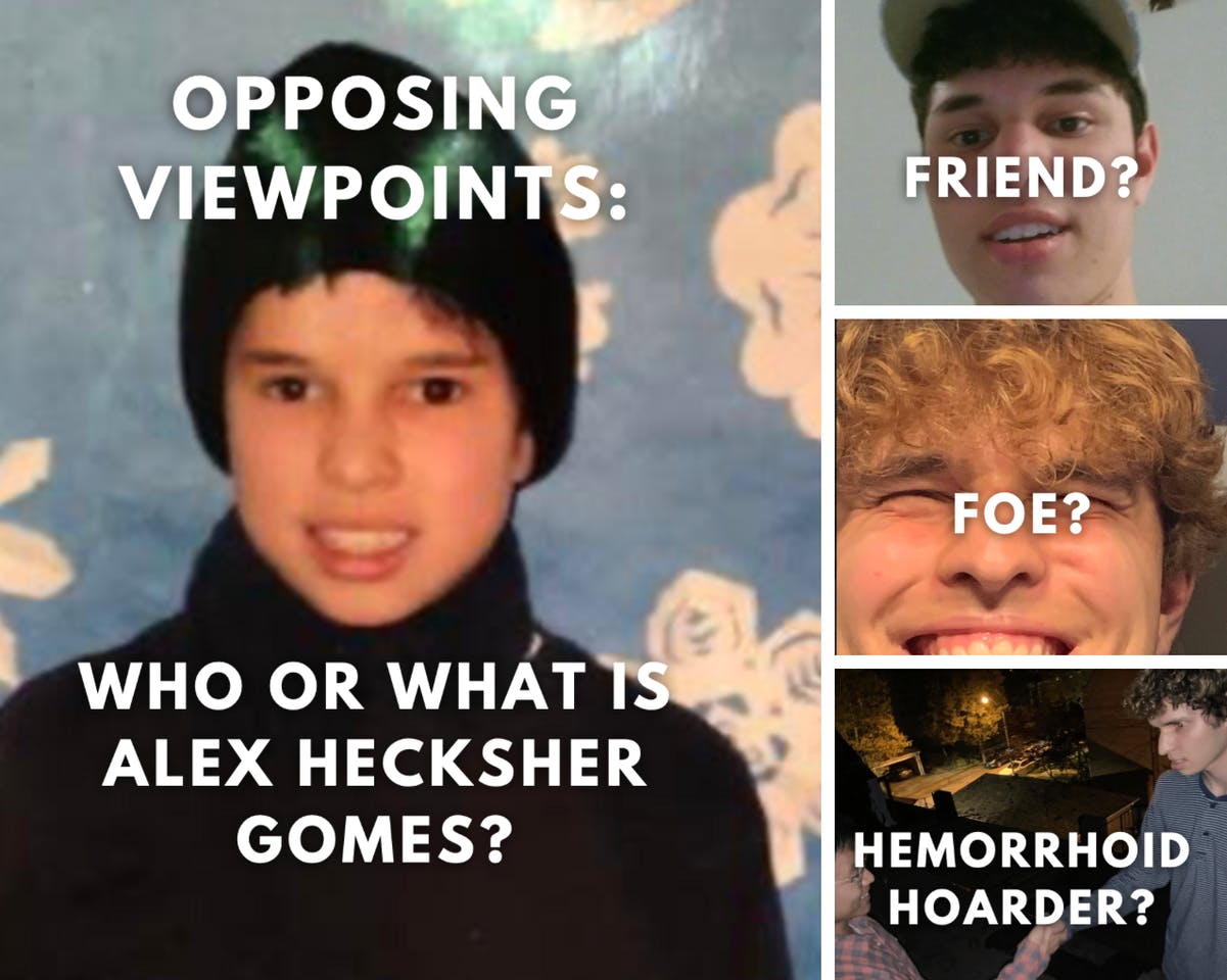 COURTESY OF ALEX HECKSHER GOMES &amp; ALEX HECKSHER GOMES
Alex Hecksher Gomes argues that Alex Hecksher Gomes has humiliating bowel movements, while Alex Hecksher Gomes disagrees.