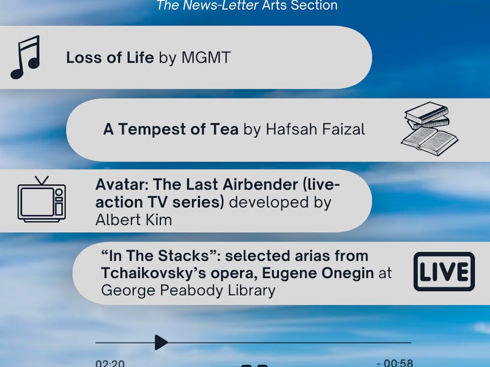 ARUSA MALIK / DESIGN AND LAYOUT EDITOR
This week’s picks include Avatar: The Last Airbender (live-action TV series), A Tempest of Tea by Hafsah Faizal, Loss of Life by MGMT and “In The Stacks,” a live performance by Opera Baltimore at George Peabody Library.
