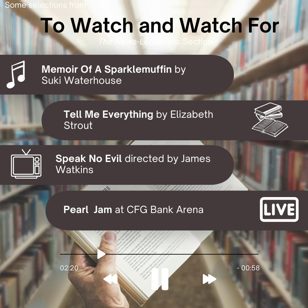 COURTESY OF AIMEE CHO
This week’s picks include the psychological thriller Speak No Evil directed by James Watkins, the murder mystery and romance novel Tell Me Everything by Elizabeth Strout, Memoir Of A Sparklemuffin by English singer-songwriter Suki Waterhouse and Pearl Jam’s concert at CFG Bank Arena.