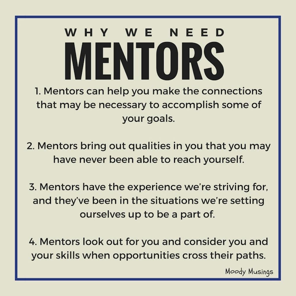 A mentor can be someone who is sitting in the exact chair you’d like to see yourself in someday or someone who you know will always be honest with you and lead you in the right direction.