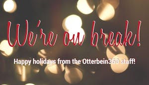 Otterbein360 and Otterbein University are currently on Christmas break. J-term classes begin Jan. 6. and spring semester classes resume on Jan. 27.