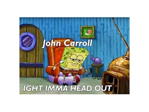 Ight Imma Head Out- John Carroll