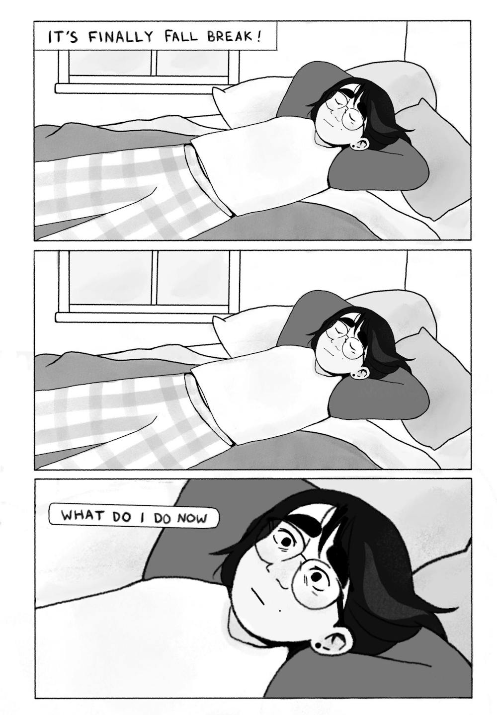 In first panel girl lays on their bed at home in pajamas, reclining with eyes closed. Text reads “It’s finally fall break”. First panel repeats without text. Third panel zooms in on girl who suddenly looks afraid or stressed. Text reads, “What do I do now”.