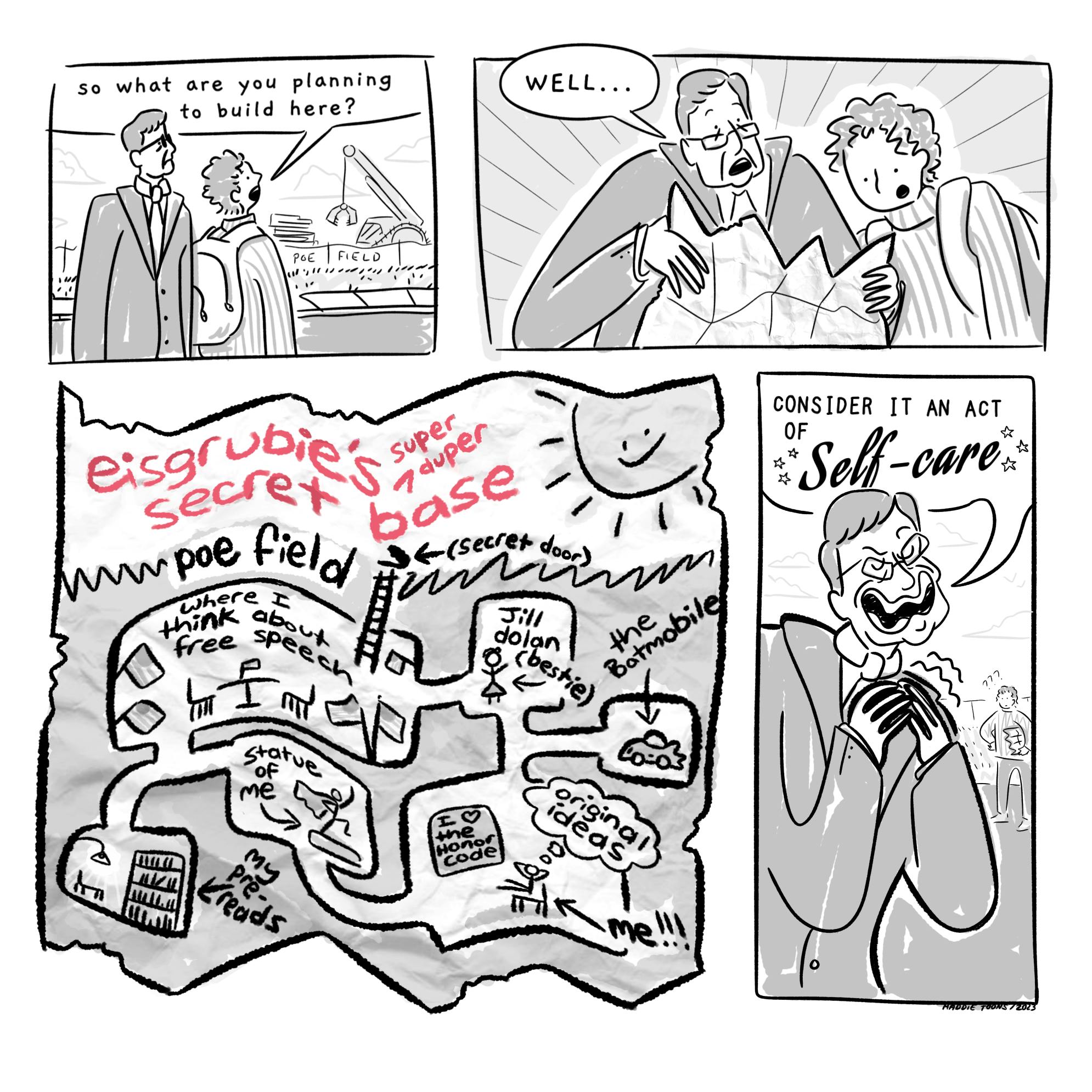 A student asks President Eisgruber what the construction on Poe field is for. He shows a very messy map and says it's for his new secret base. Maniacal laughter ensues.