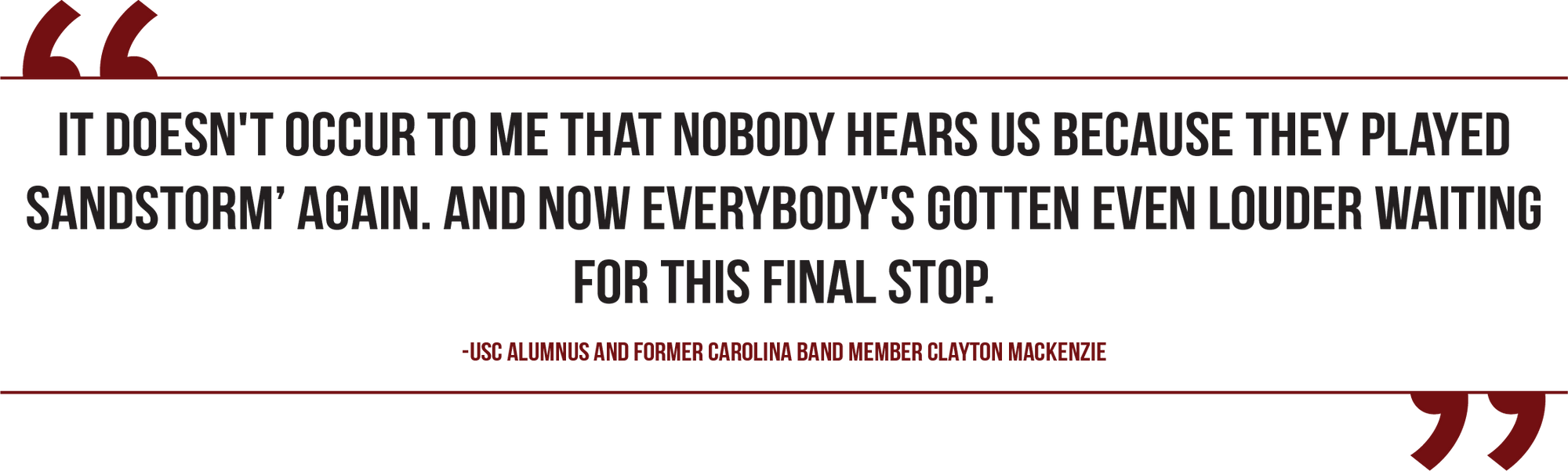 A graphic of a quote USC Alumnus and former member of the Carolina Band member Clayton Mackenzie reads, "It doesn't occur to me that nobody hears us because they played 'Sandstorm' again. And now everybody's gotten even louder waiting for this final stop.”