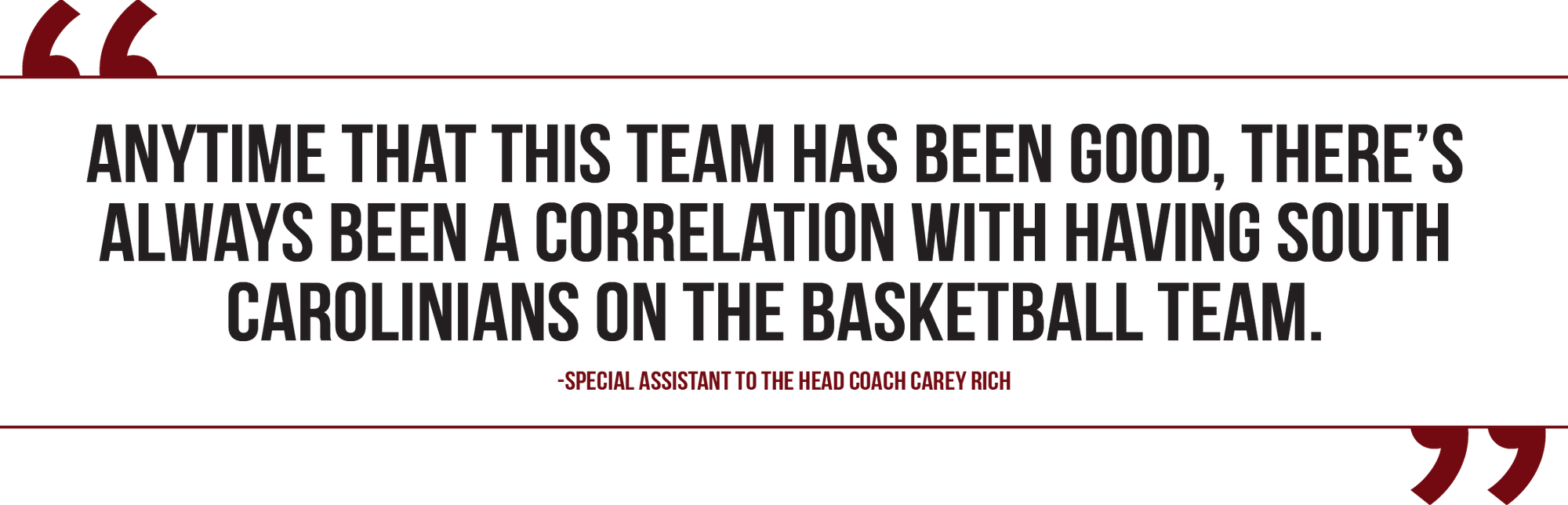 A graphic of a quote from special assistant to the head coach Carey Rich reads, "Anytime that this team has been good, there’s always been a correlation with having South Carolinians on the basketball team."